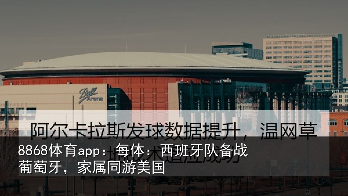 8868体育app：每体：西班牙队备战葡萄牙，家属同游美国