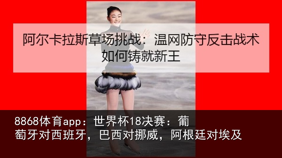 8868体育app：世界杯18决赛：葡萄牙对西班牙，巴西对挪威，阿根廷对埃及