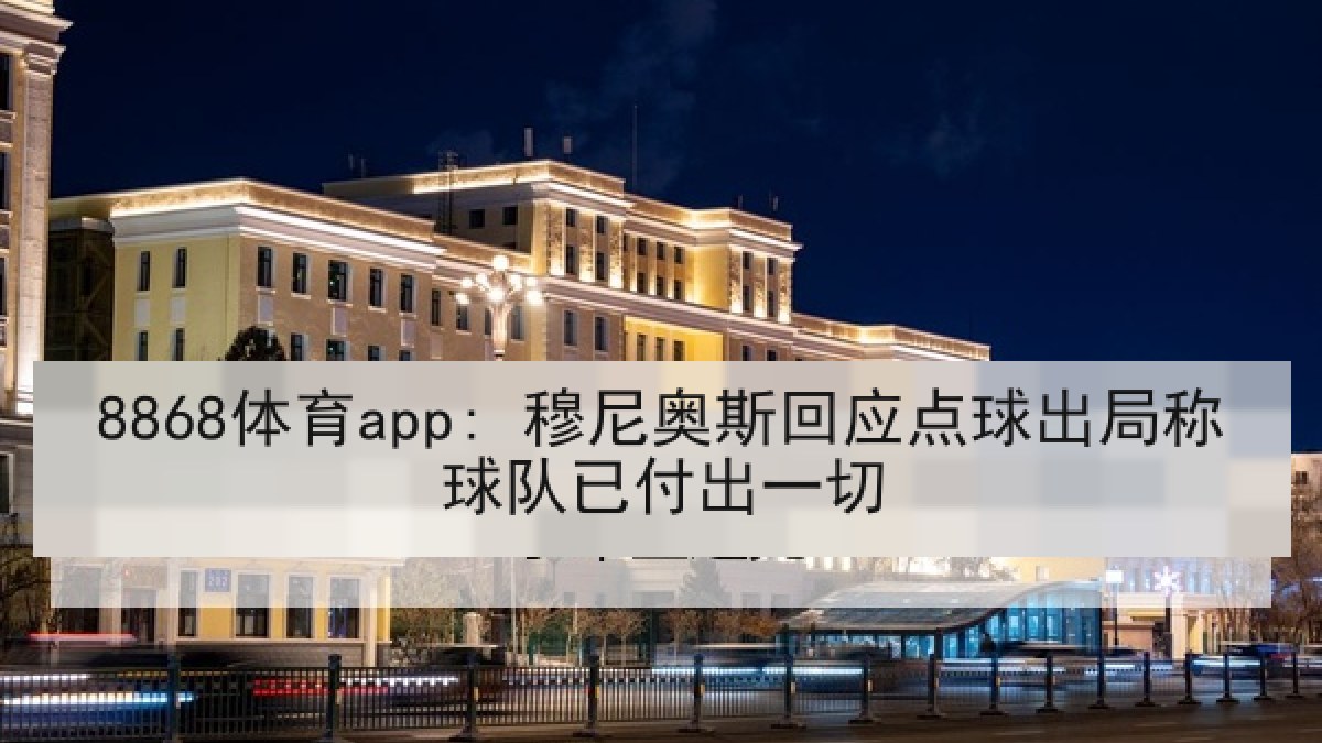 8868体育app: 穆尼奥斯回应点球出局称球队已付出一切