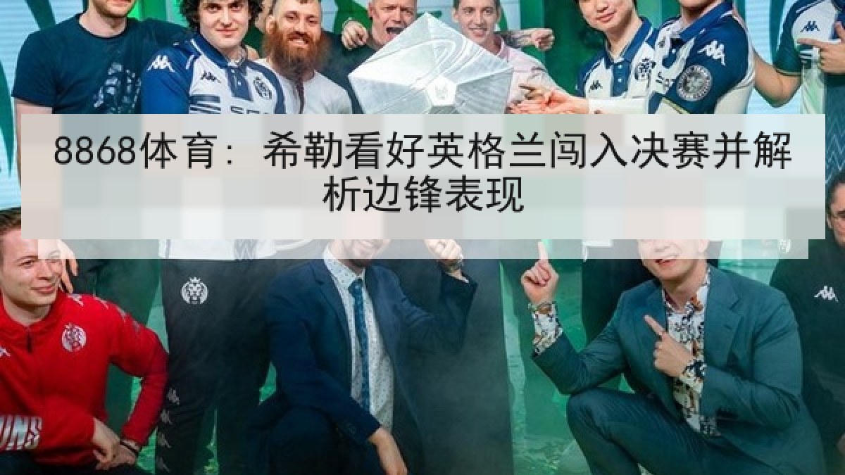 8868体育: 希勒看好英格兰闯入决赛并解析边锋表现