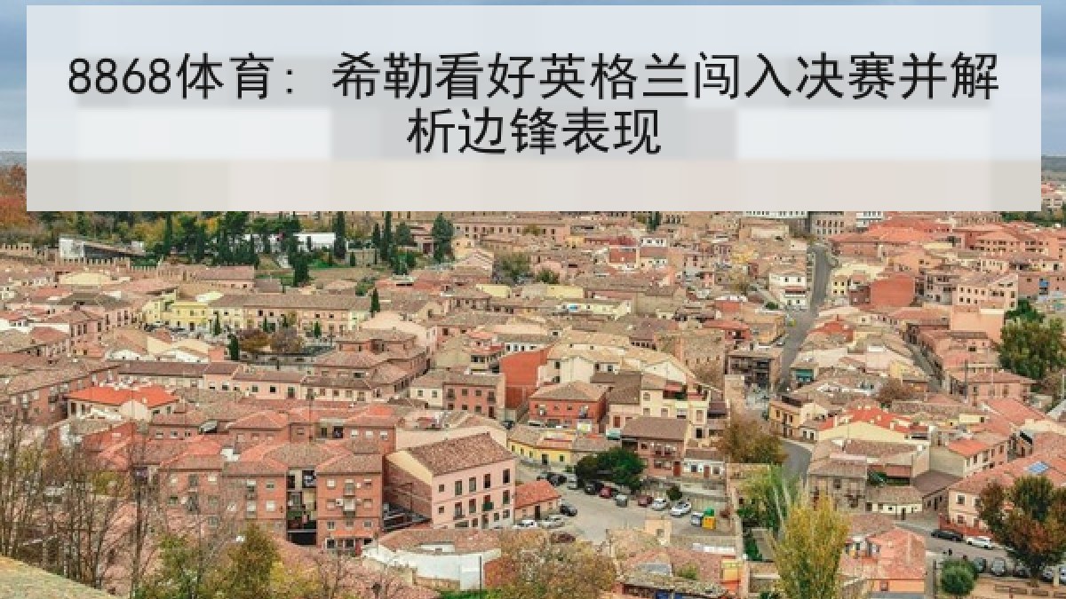 8868体育: 希勒看好英格兰闯入决赛并解析边锋表现