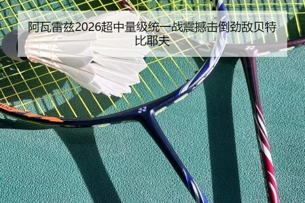 阿瓦雷兹2026超中量级统一战震撼击倒劲敌贝特比耶夫