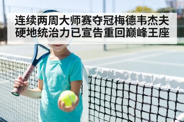 连续两周大师赛夺冠梅德韦杰夫硬地统治力已宣告重回巅峰王座