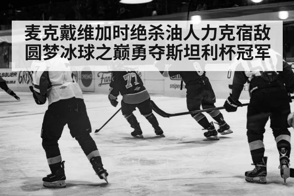 麦克戴维加时绝杀油人力克宿敌圆梦冰球之巅勇夺斯坦利杯冠军